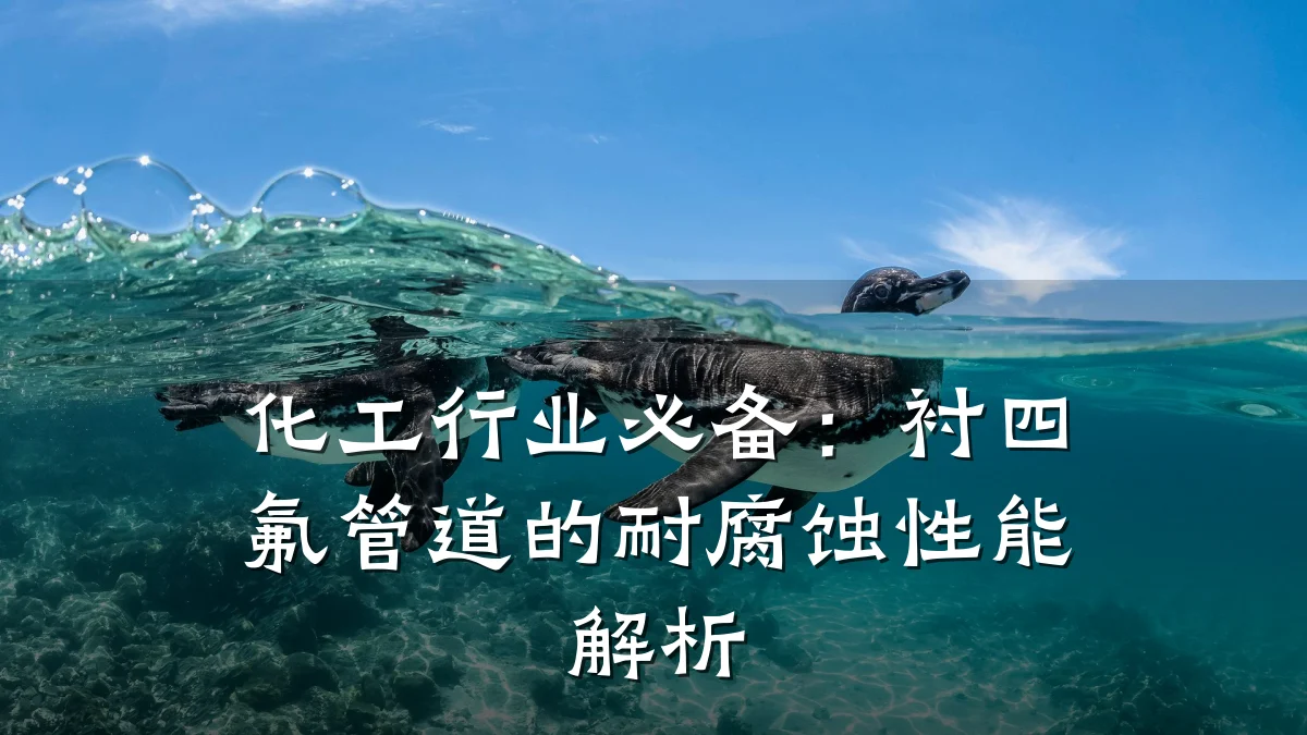 化工行业必备：衬四氟管道的耐腐蚀性能解析