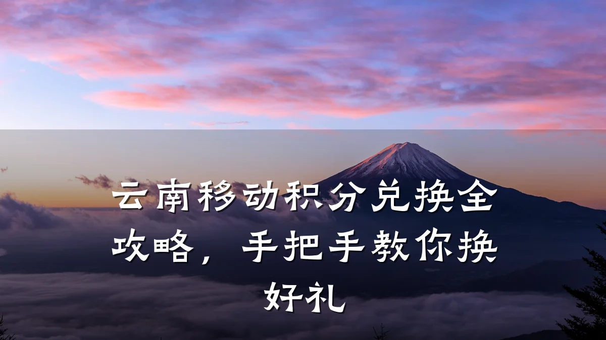 云南移动积分兑换全攻略，手把手教你换好礼