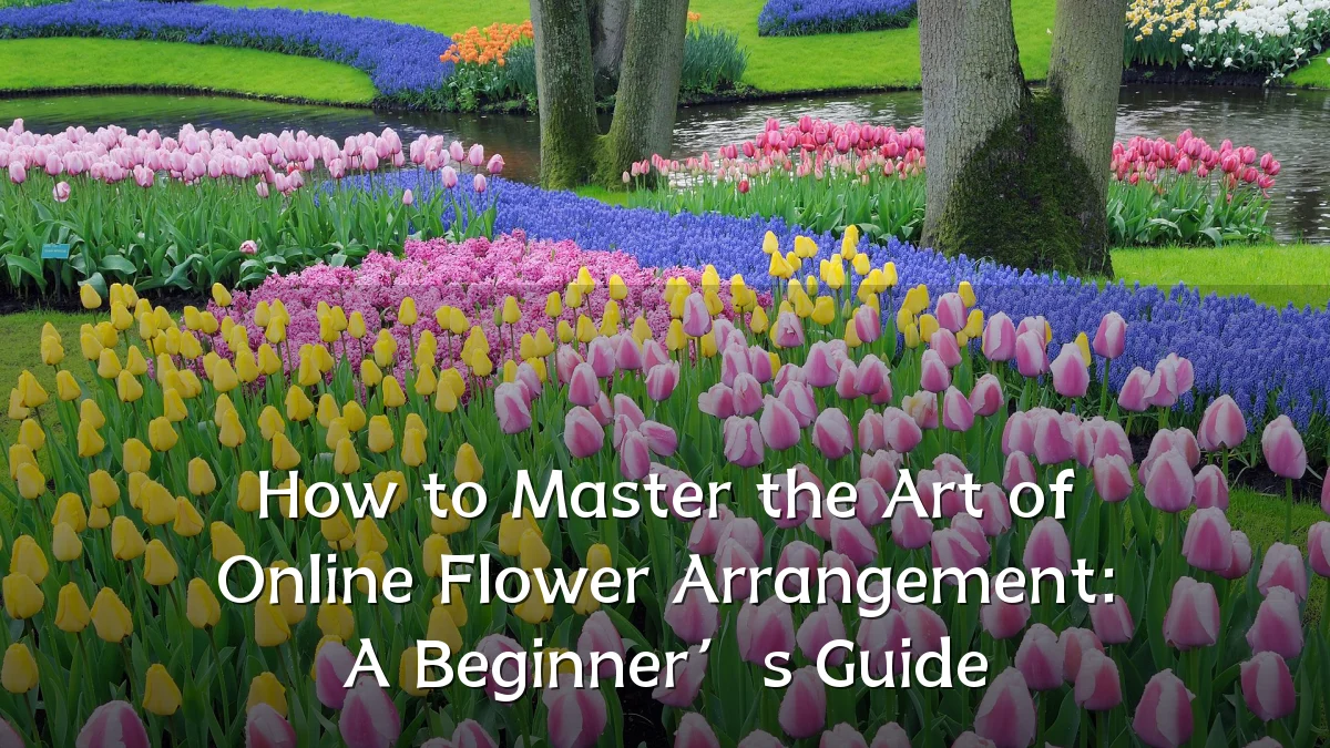 How to Master the Art of Online Flower Arrangement: A Beginner’s Guide