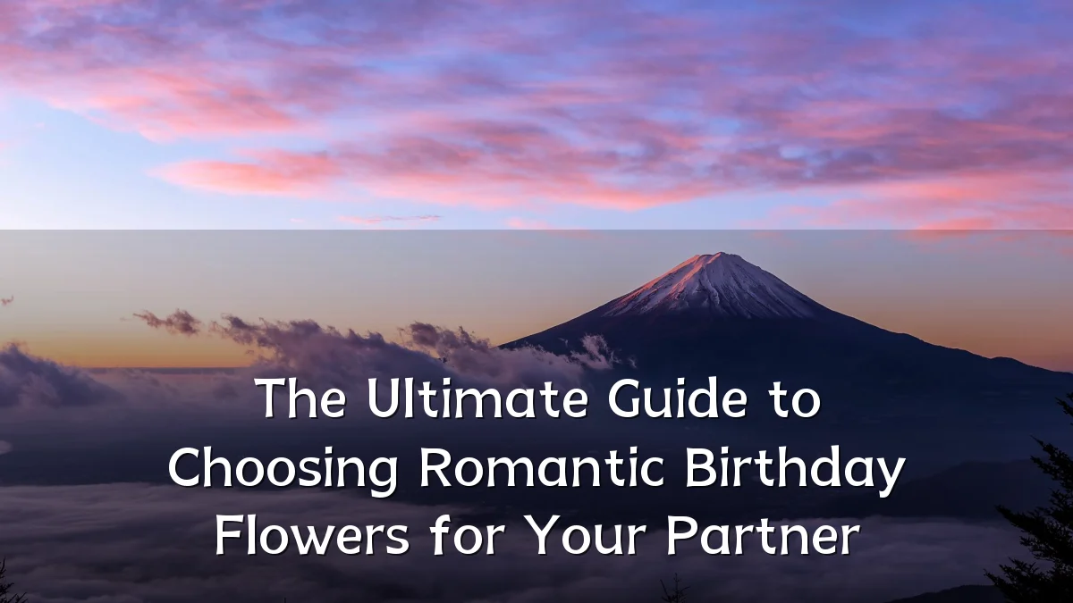 The Ultimate Guide to Choosing Romantic Birthday Flowers for Your Partner
