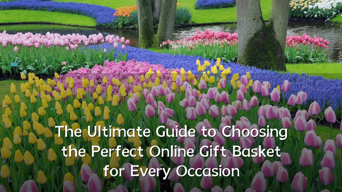 The Ultimate Guide to Choosing the Perfect Online Gift Basket for Every Occasion