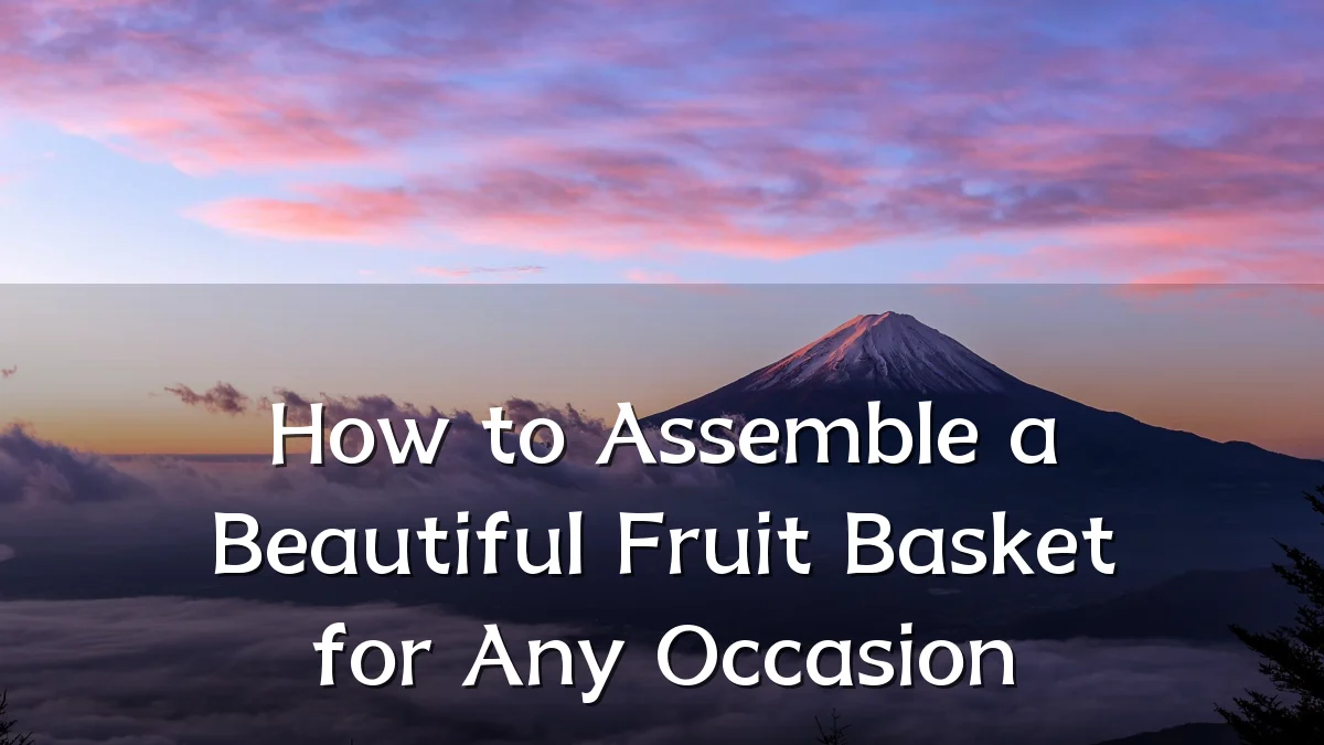 How to Assemble a Beautiful Fruit Basket for Any Occasion