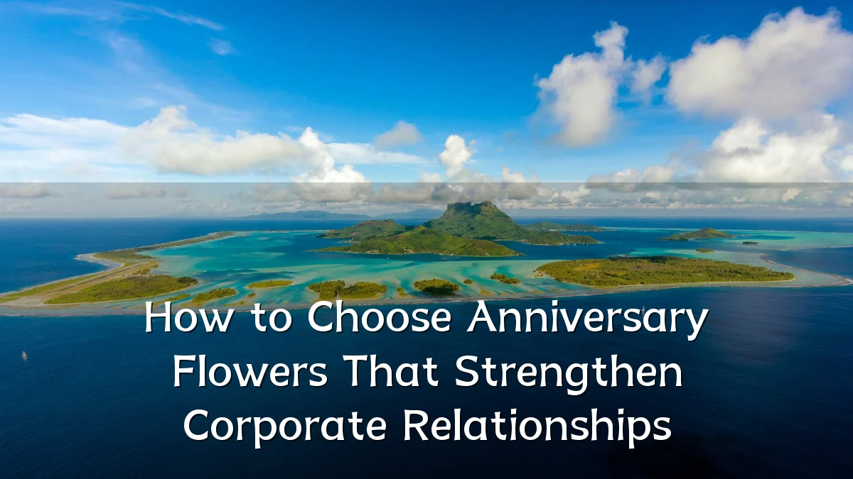 How to Choose Anniversary Flowers That Strengthen Corporate Relationships