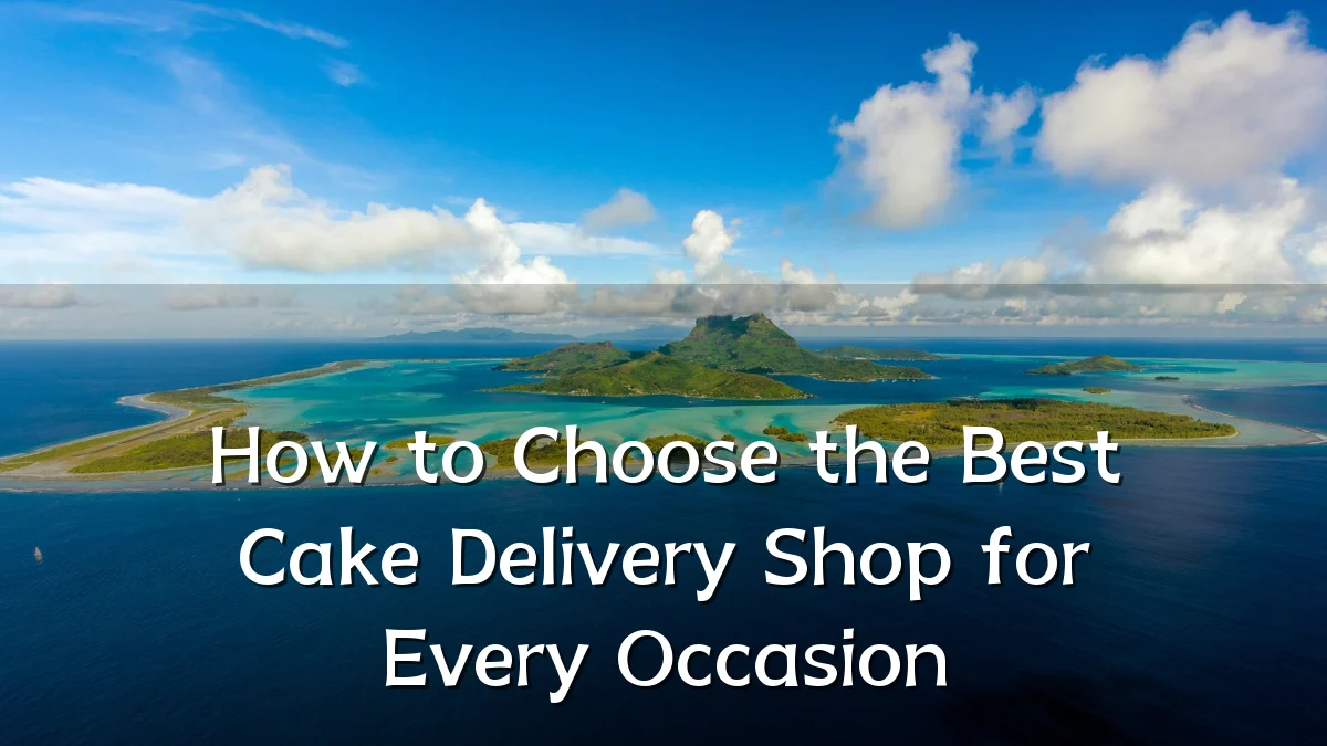 How to Choose the Best Cake Delivery Shop for Every Occasion