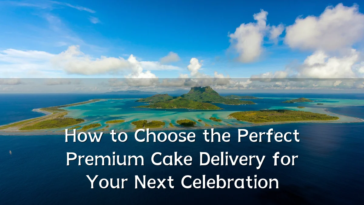 How to Choose the Perfect Premium Cake Delivery for Your Next Celebration