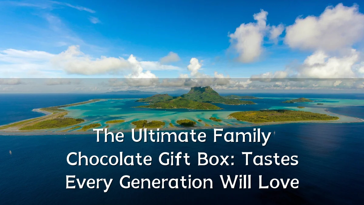 The Ultimate Family Chocolate Gift Box: Tastes Every Generation Will Love