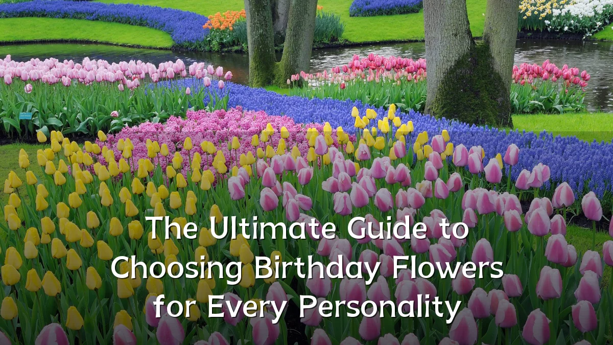 The Ultimate Guide to Choosing Birthday Flowers for Every Personality