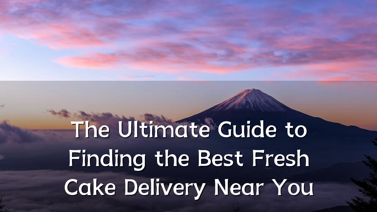 The Ultimate Guide to Finding the Best Fresh Cake Delivery Near You