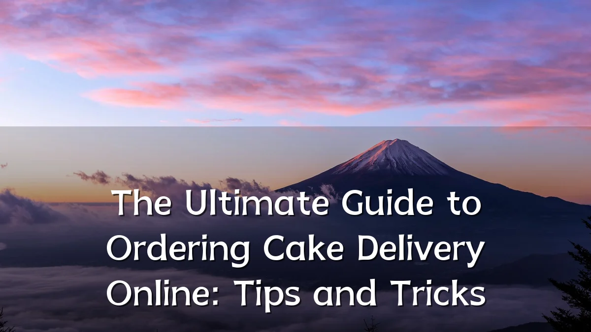 The Ultimate Guide to Ordering Cake Delivery Online: Tips and Tricks