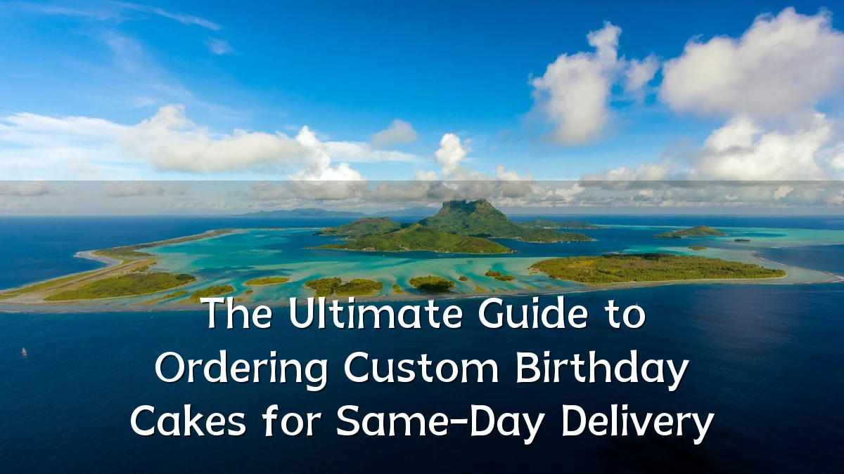 The Ultimate Guide to Ordering Custom Birthday Cakes for Same-Day Delivery