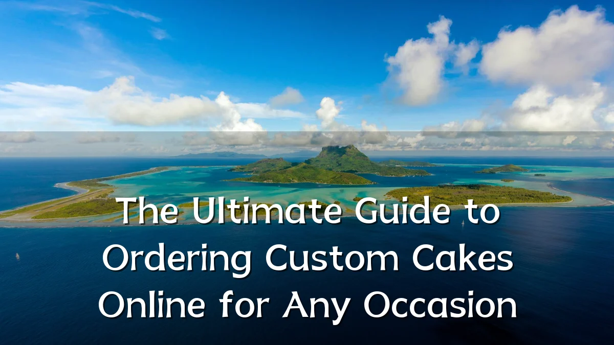 The Ultimate Guide to Ordering Custom Cakes Online for Any Occasion