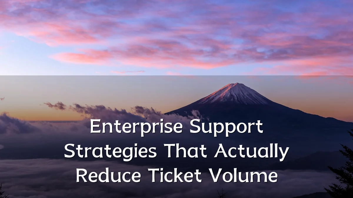 Enterprise Support Strategies That Actually Reduce Ticket Volume