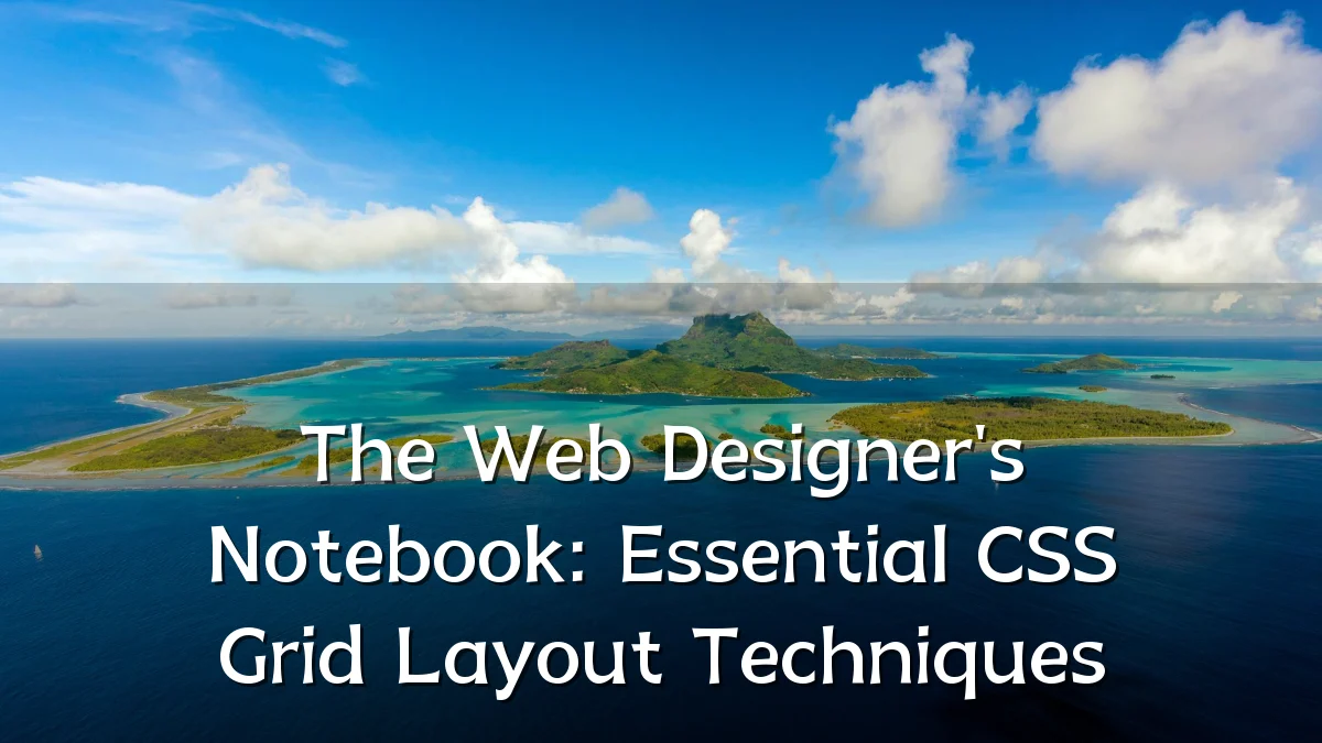 The Web Designer's Notebook: Essential CSS Grid Layout Techniques