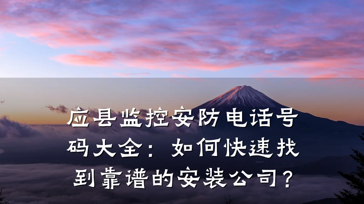 应县监控安防电话号码大全：如何快速找到靠谱的安装公司？